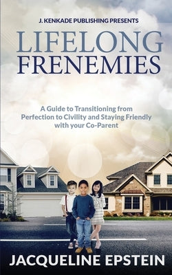 Lifelong Frenemies: A Guide to Transitioning from Perfection to Civility and Staying Friendly with your Co-Parent by Epstein, Jacqueline
