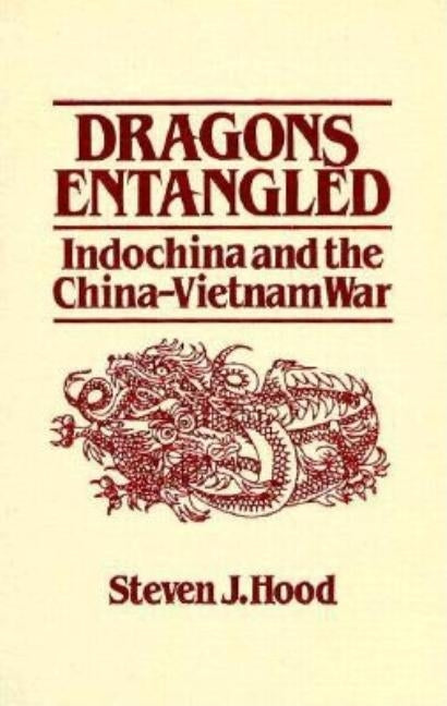Dragons Entangled: Indochina and the China-Vietnam War by Hood, Steven J.