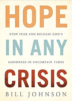 Hope in Any Crisis: Stop Fear and Release God's Goodness in Uncertain Times by Johnson, Bill