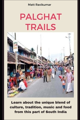 Palghat Trails: Learn about the unique blend of culture, tradition, music and food of Palghat Iyers from South India by Ravikumar, Matt