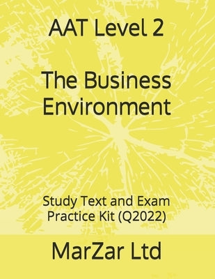 AAT Level 2 The Business Environment: Study Text and Exam Practice Kit (Q2022) by Ltd, Marzar