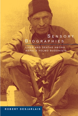 Sensory Biographies: Lives and Deaths Among Nepal's Yolmo Buddhists Volume 2 by Desjarlais, Robert R.