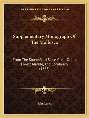 Supplementary Monograph Of The Mollusca: From The Stonesfield Slate, Great Oolite, Forest Marble, And Cornbrash (1863) by Lycett, John