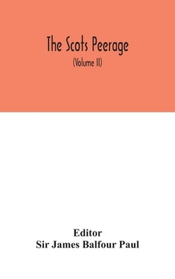 The Scots peerage: founded on Wood's ed. of Sir Robert Douglas's Peerage of Scotland; containing an historical and genealogical account o by James Balfour Paul