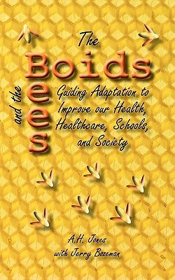 The Boids and the Bees: Guiding Adaptation to Improve Our Health, Healthcare, Schools, and Society by Jones, Alonso H.