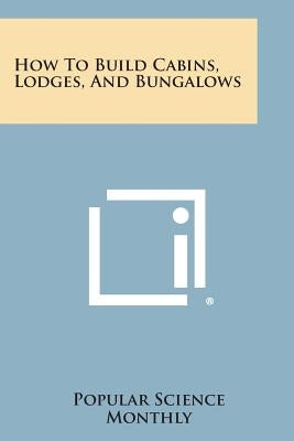 How to Build Cabins, Lodges, and Bungalows by Popular Science Monthly