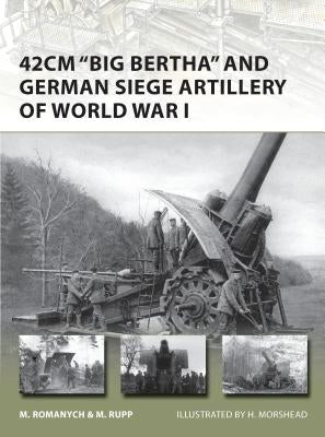 42cm 'big Bertha' and German Siege Artillery of World War I by Romanych, Marc