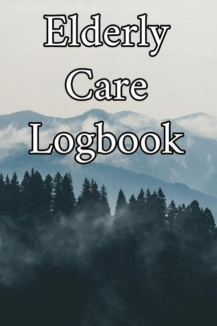 Elderly Care Logbook: Record Elderly Care, Bathing Times, Medical Conditions, Habits, Notes, Family, Ages and other Vital Information by Journals, Elderly Care