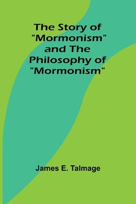 The Story of "Mormonism" and The Philosophy of "Mormonism" by E. Talmage, James