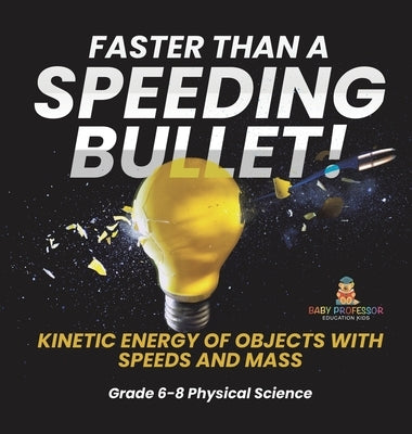 Faster than A Speeding Bullet! Kinetic Energy of Objects with Speeds and Mass Grade 6-8 Physical Science by Baby Professor