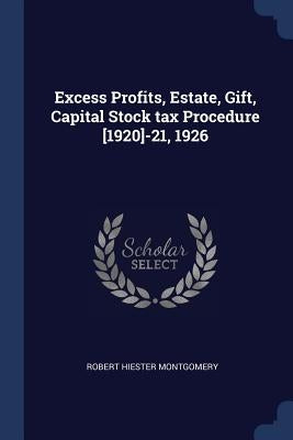 Excess Profits, Estate, Gift, Capital Stock tax Procedure [1920]-21, 1926 by Montgomery, Robert Hiester