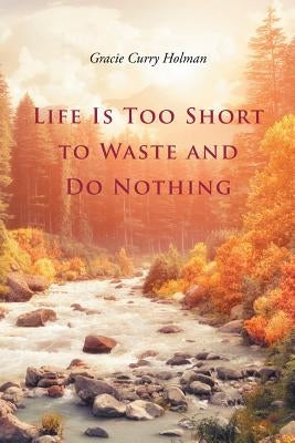 Life Is Too Short to Waste and Do Nothing by Curry Holman, Gracie
