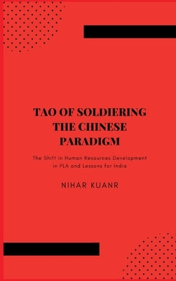 Tao of Soldiering: The Chinese Paradigm: The Shift in Human Resources Development in PLA and Lessons for India by Kuanr, Nihar
