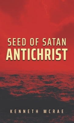 Seed of Satan: Antichrist by McRae, Kenneth