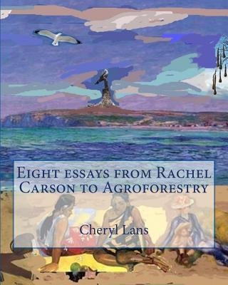 Eight essays from Rachel Carson to Agroforestry by Lans, Cheryl