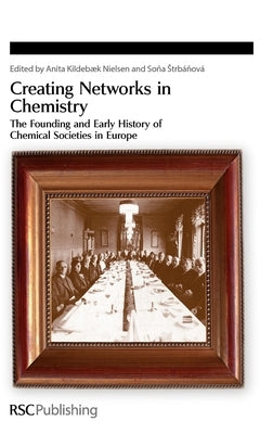 Creating Networks in Chemistry: The Founding and Early History of Chemical Societies in Europe by Kildebæk Nielsen, Anita