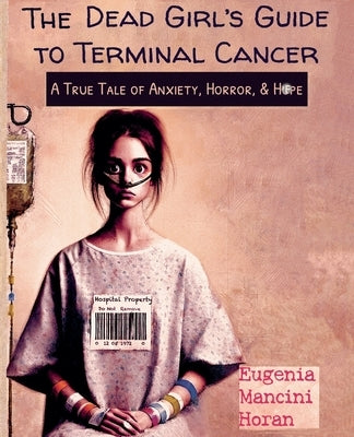 The Dead Girl's Guide to Terminal Cancer by Horan, Eugenia Mancini