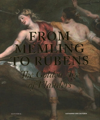 From Memling to Rubens: The Golden Age of Flanders by Cauteren, Katharina