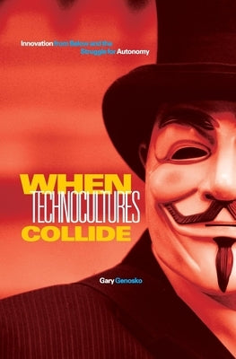 When Technocultures Collide: Innovation from Below and the Struggle for Autonomy by Genosko, Gary