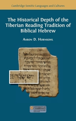 The Historical Depth of the Tiberian Reading Tradition of Biblical Hebrew by Hornkohl, Aaron D.