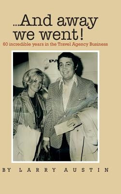 ...and Away We Went!: 50 Incredible Years in the Travel Agency Business by Austin, Larry