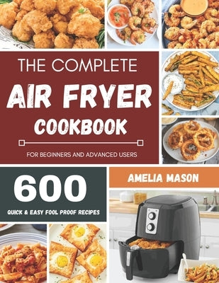 The Complete Air Fryer Recipes Cookbook: 600 Budget & Family Healthy Air Fryer Meals Cookbook for Beginners & Advanced Users by Mason, Amelia