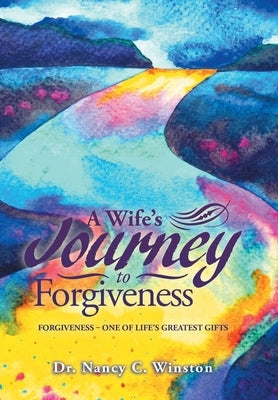 A Wife's Journey to Forgiveness: Forgiveness - One of Life's Greatest Gifts by Winston, Nancy C.