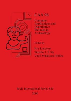 Caa 96: Computer Applications and Quantitative Methods in Archaeology 1996 by Lockyear, Kris