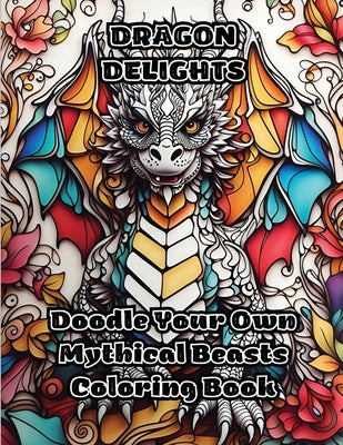 Dragon Delights: Doodle Your Own Mythical Beasts Coloring Book by Colorzen