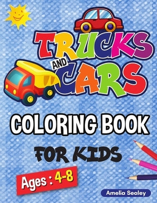 Trucks and Cars Coloring Book for Kids: Cars and Trucks Activity Book for Kids, 40 Adorable Vehicle Designs for Boys and Girls by Sealey, Amelia