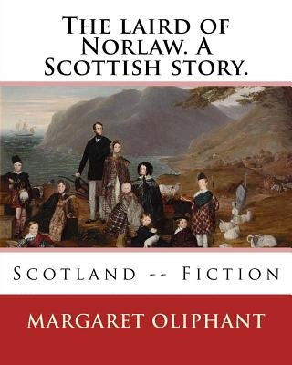 The laird of Norlaw. A Scottish story. By: Margaret Oliphant: Scotland -- Fiction by Oliphant, Margaret