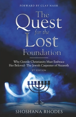 The Quest for the Lost Foundation: Why Gentile Christianity Must Embrace Her Beloved- The Jewish Carpenter of Nazareth by Rhodes, Shoshana