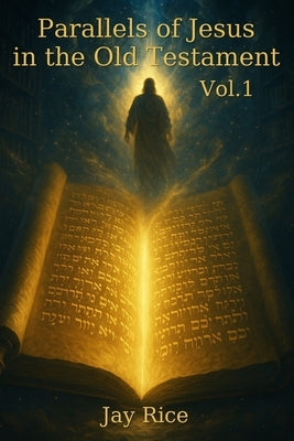 Parallels of Jesus in the Old Testament Vol. 1 by Rice, Jay