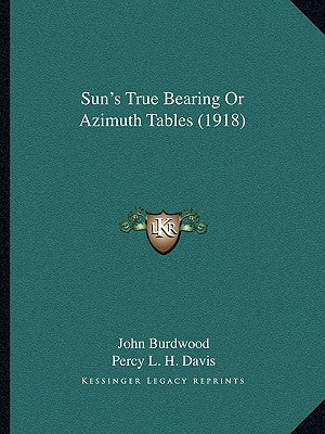 Sun's True Bearing Or Azimuth Tables (1918) by Burdwood, John
