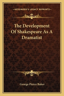 The Development Of Shakespeare As A Dramatist by Baker, George Pierce