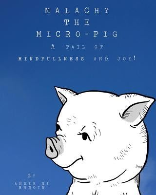 Malachy the Micro-pig: A tail of Mindfulness and Joy! by Ni Bhroin, Annie