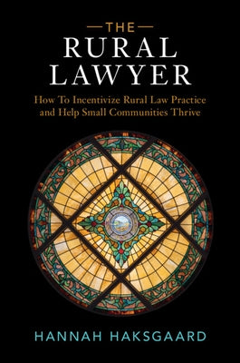 The Rural Lawyer: How to Incentivize Rural Law Practice and Help Small Communities Thrive by Haksgaard, Hannah