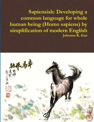 Sapiensish: Developing a common language for whole human being (Homo sapiens) by simplification of modern English by Gao, Johnson K.