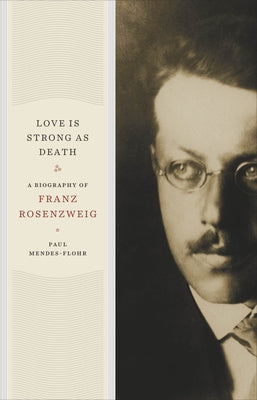 Love Is Strong as Death: A Biography of Franz Rosenzweig by Mendes-Flohr, Paul