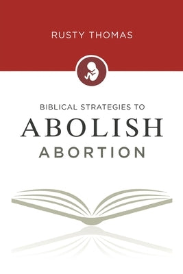 Biblical Strategies to Abolish Abortion by Thomas, Rusty