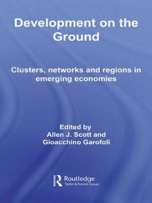 Development on the Ground: Clusters, Networks and Regions in Emerging Economies by Scott, Allen J.