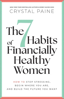 The 7 Habits of Financially Healthy Women: How to Stop Stressing, Begin Where You Are, and Build the Future You Want by Paine, Crystal