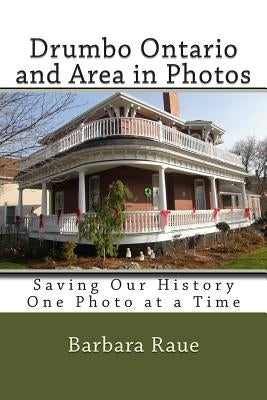 Drumbo Ontario and Area in Photos: Saving Our History One Photo at a Time by Raue, Barbara