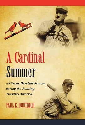 A Cardinal Summer: A Classic Baseball Season during the Roaring Twenties America by Paul E Doutrich
