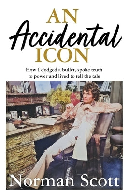 An Accidental Icon: How I Dodged a Bullet, Spoke Truth to Power and Lived to Tell the Tale by Scott, Norman