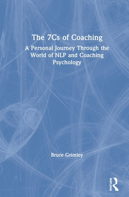 The 7Cs of Coaching: A Personal Journey Through the World of NLP and Coaching Psychology by Grimley, Bruce