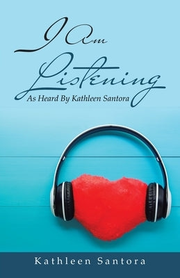 I Am Listening: As Heard by Kathleen Santora by Santora, Kathleen