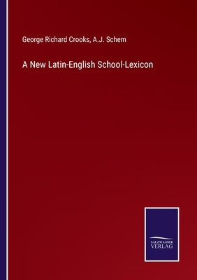 A New Latin-English School-Lexicon by Crooks, George Richard