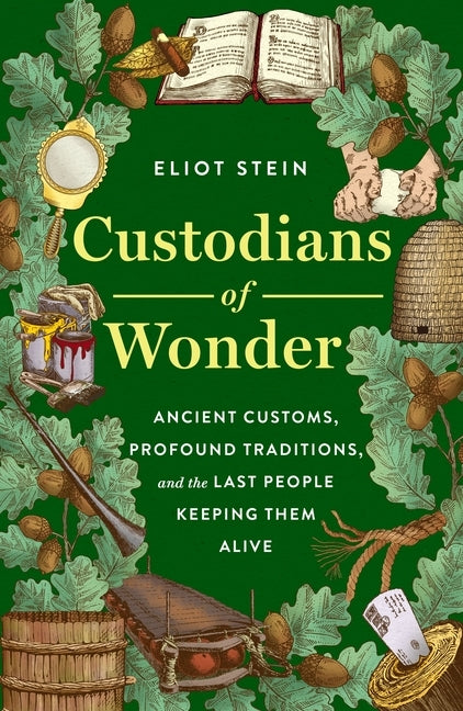 Custodians of Wonder: Ancient Customs, Profound Traditions, and the Last People Keeping Them Alive by Stein, Eliot