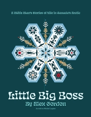 Little Big Boss: A Métis Man's Stories of Life in Canada's Arctic by Gordon, Alex